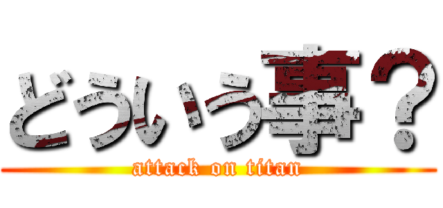 どういう事？ (attack on titan)