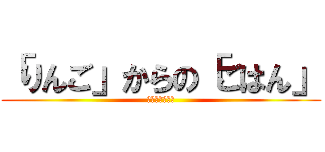 「りんご」からの「ごはん」 (しりとりの伝説)