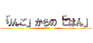 「りんご」からの「ごはん」 (しりとりの伝説)