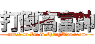 打倒高富帥 (attack on Lei in ChangBiao room)