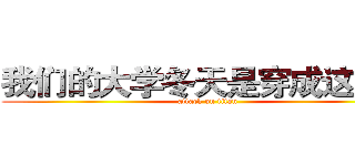 我们的大学冬天是穿成这样的 (attack on titan)