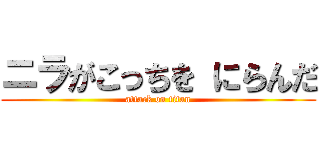 ニラがこっちを にらんだ (attack on titan)