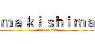 ｍａ ｋｉ ｓｈｉ ｍａ (attack on titan)