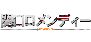 関口ロメンディー (generation)
