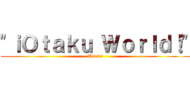 \"ｉＯｔａｋｕ Ｗｏｒｌｄ！\" (Unete!)