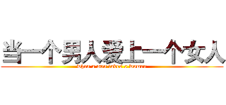 当一个男人爱上一个女人 (when a men loves a women)