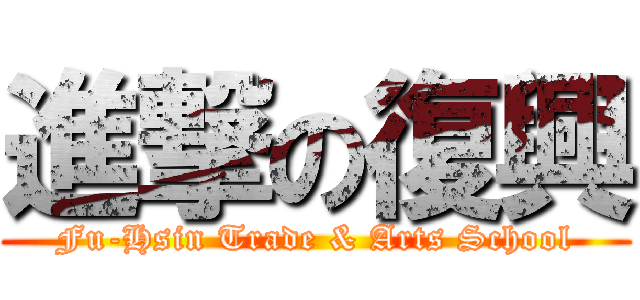 進撃の復興 (Fu-Hsin Trade & Arts School)
