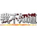 我不知道 (I DON'T NO)