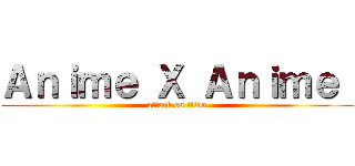Ａｎｉｍｅ Ｘ Ａｎｉｍｅ  (attack on titan)