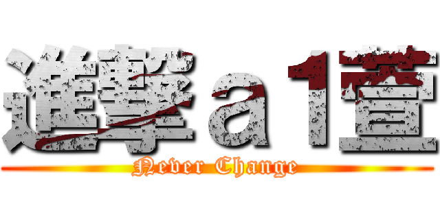 進撃ａ１萱 (Never Change)