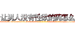 让男人没有性欲的药怎么买 (让男人没有性欲的药怎么买【电-186x2687x6963-Q278180069元-吉-药-业】我们做的是长期生意,靠的是老客户长期支持 http://sngk.net/ugFPJi
)