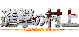 進撃の村上 (BAKA BAKA)