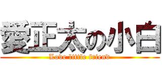 愛正太の小白 (Love little friend)