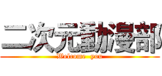 二次元動漫部 (Welcome  you)