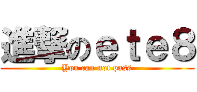 進撃のｅｔｅ８ (You can not pass)