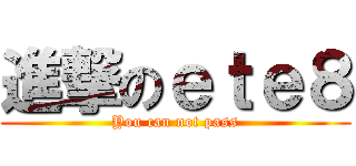 進撃のｅｔｅ８ (You can not pass)