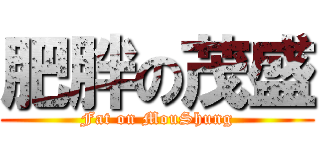 肥胖の茂盛 (Fat on MouShung)