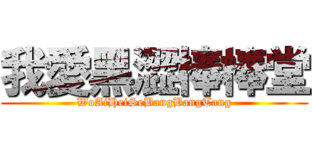 我愛黑澀棒棒堂 (WoAiHeiSeBangBangTang)