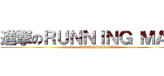 進撃のＲＵＮＮＩＮＧ ＭＡＮ (attack on RUNNING MAN)