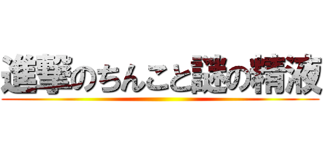 進撃のちんこと謎の精液 ()