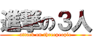 進撃の３人 (attack on threepeople)