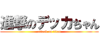 進撃のデッカちゃん (attack on titan)