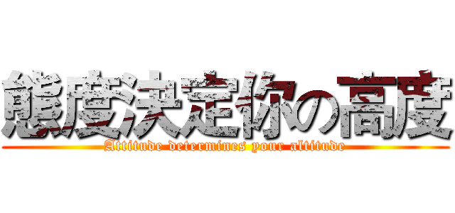 態度決定你の高度 (Attitude determines your altitude)