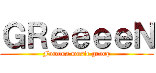 ＧＲｅｅｅｅＮ (Famous music group)