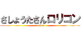 さしょうたさんロリコン (rorikon)