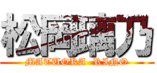 松岡璃乃 (MATUOKA  RINO)