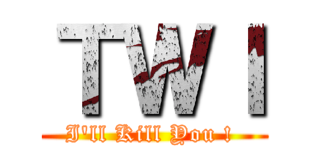 ＴＷＩ (I\'ll Kill You ! )