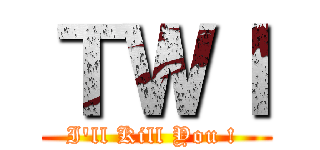 ＴＷＩ (I\'ll Kill You ! )