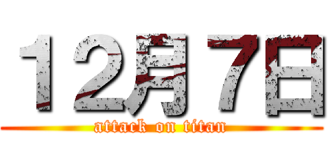 １２月７日 (attack on titan)
