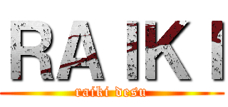 ＲＡＩＫＩ (raiki desu)