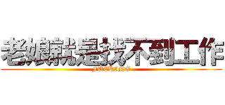 老娘就是找不到工作 (FUCKING)