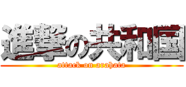 進撃の共和国 (attack on arahata)