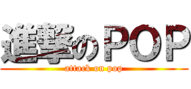 進撃のＰＯＰ (attack on pop)