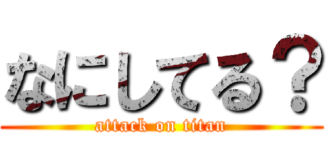なにしてる？ (attack on titan)