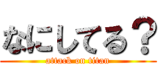 なにしてる？ (attack on titan)