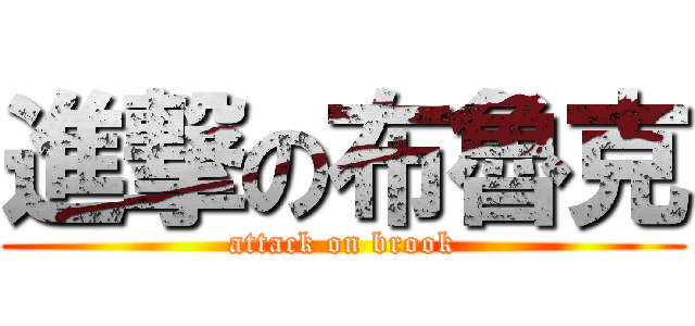 進撃の布魯克 (attack on brook)