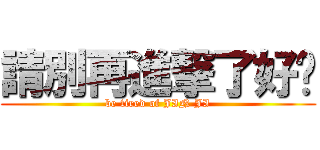 請別再進撃了好嗎 (be tired of JIN JI)