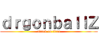 ｄｒｇｏｎｂａｌｌＺ (attack on titan)