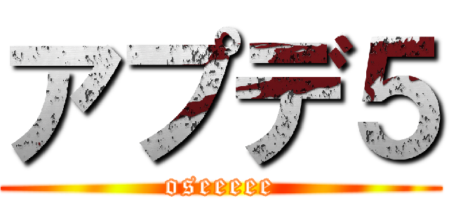 アプデ５ (oseeeee)