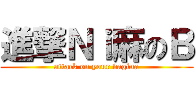 進撃Ｎｉ麻のＢ (attack on your vagina)