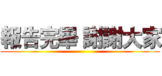 報告完畢 謝謝大家 ()