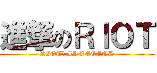 進撃のＲＩＯＴ (RIOT教 IS LEGEND)