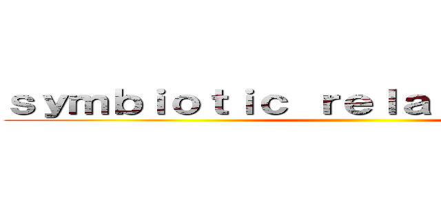 ｓｙｍｂｉｏｔｉｃ ｒｅｌａｔｉｏｎｓｈｉｐｓ ()