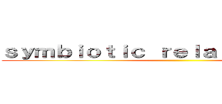 ｓｙｍｂｉｏｔｉｃ ｒｅｌａｔｉｏｎｓｈｉｐｓ ()