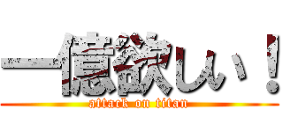 一億欲しい！ (attack on titan)