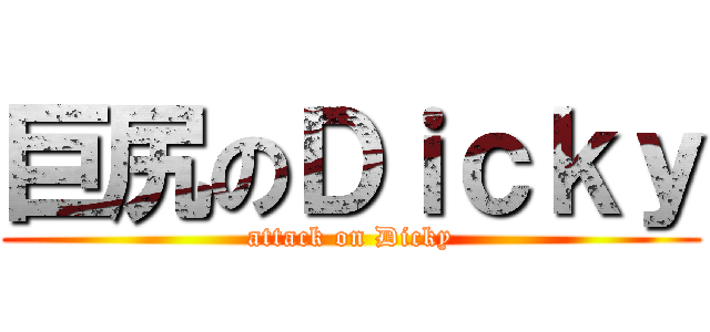 巨尻のＤｉｃｋｙ (attack on Dicky)